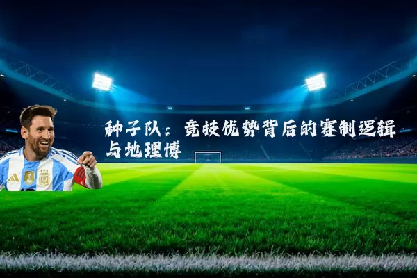 种子队：竞技优势背后的赛制逻辑与地理博弈
