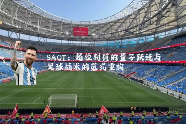 SAOT：越位判罚的量子跃迁与足球战术的范式重构