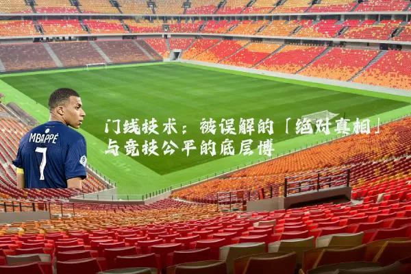 门线技术：被误解的「绝对真相」与竞技公平的底层博弈