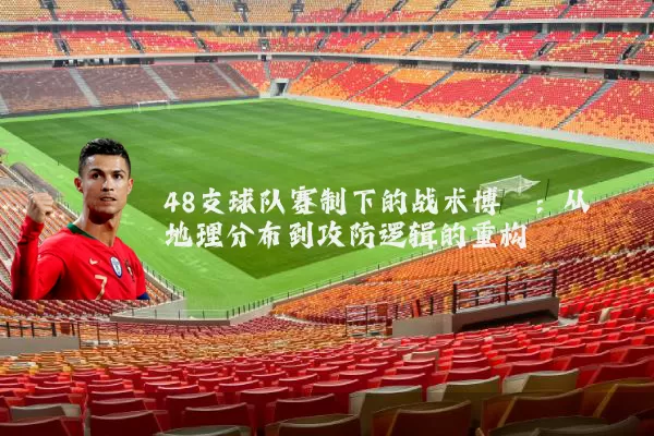 48支球队赛制下的战术博弈:从地理分布到攻防逻辑的重构