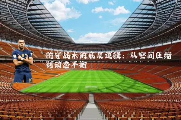 防守战术的底层逻辑：从空间压缩到动态平衡