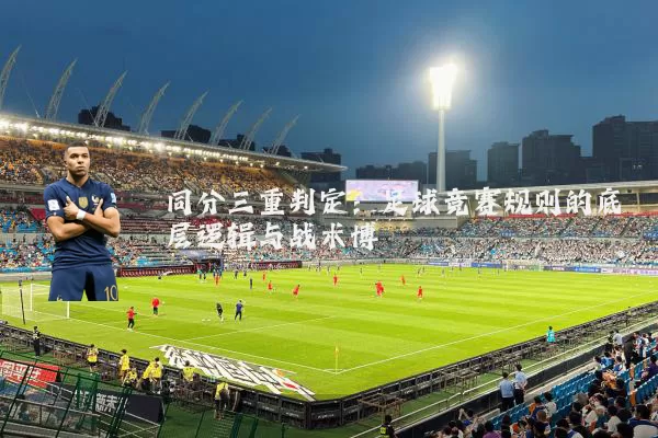 同分三重判定:足球竞赛规则的底层逻辑与战术博弈
