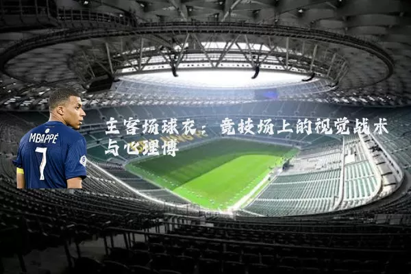 主客场球衣：竞技场上的视觉战术与心理博弈