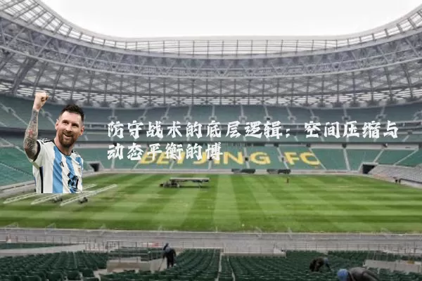 防守战术的底层逻辑:空间压缩与动态平衡的博弈