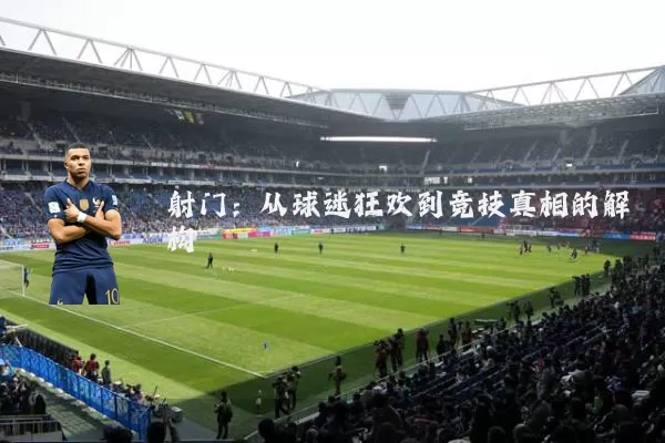 射门：从球迷狂欢到竞技真相的解构