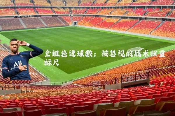 全组总进球数：被忽视的战术权重标尺