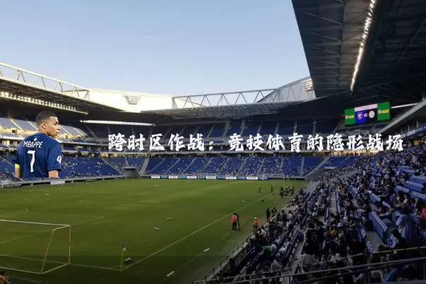 跨时区作战:竞技体育的隐形战场