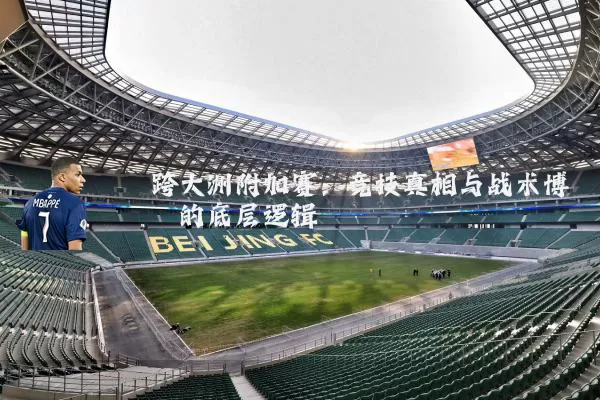跨大洲附加赛：竞技真相与战术博弈的底层逻辑