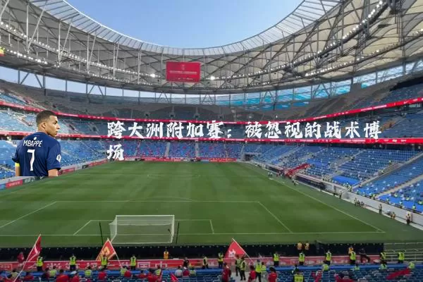 跨大洲附加赛：被忽视的战术博弈场