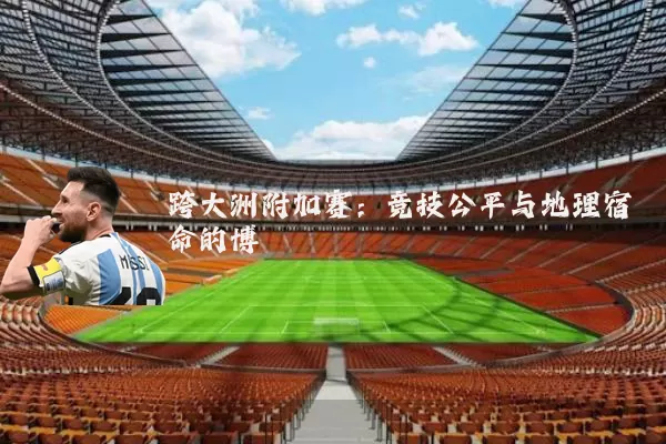 跨大洲附加赛：竞技公平与地理宿命的博弈